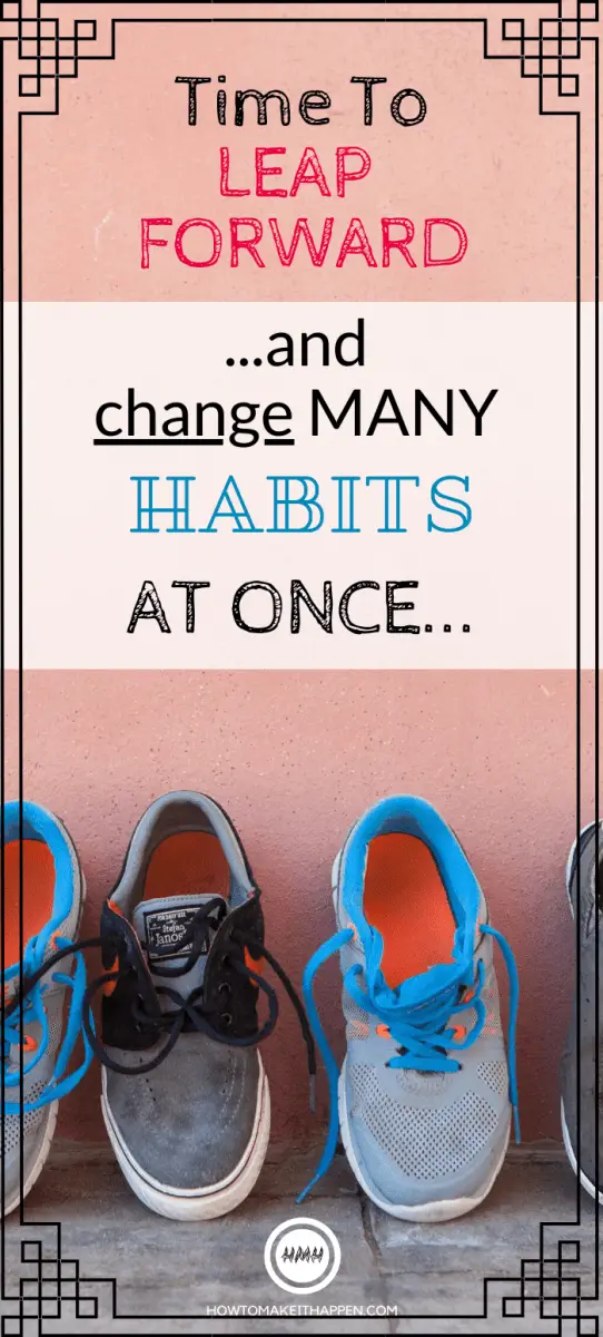 Time to LEAP FORWARD... and change MANY habits at once!