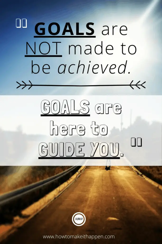 Goals are note made to be achieved. Goals are here to guide you