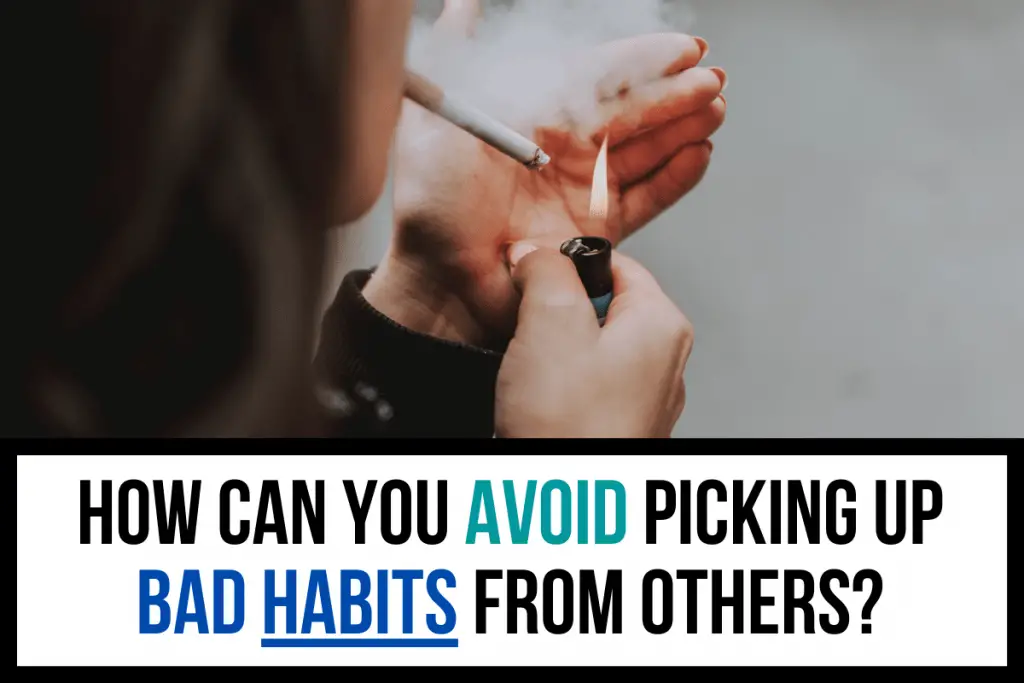 How Can You Avoid Picking Up Bad Habits From Others?